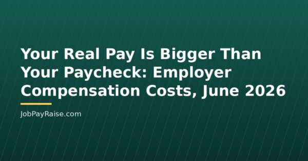 Your Real Pay Is Bigger Than Your Paycheck: Employer Compensation Costs, June 2026