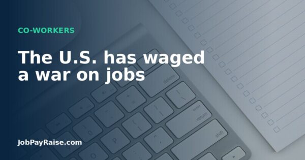 The U.S. has waged a war on jobs