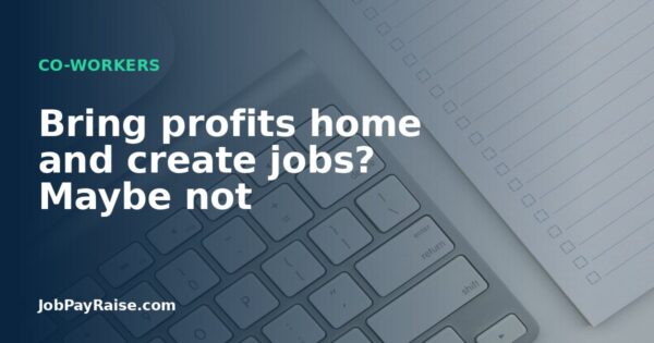 Bring profits home and create jobs? Maybe not
