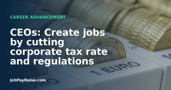 CEOs: Create jobs by cutting corporate tax rate and regulations