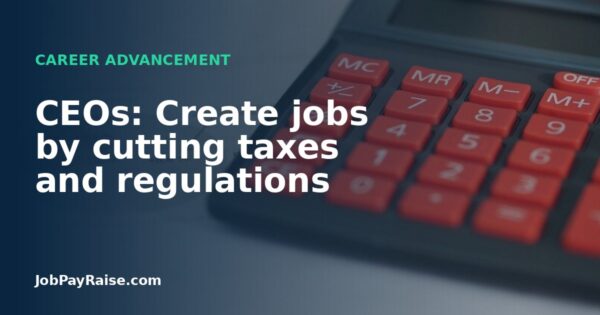 CEOs: Create jobs by cutting taxes and regulations