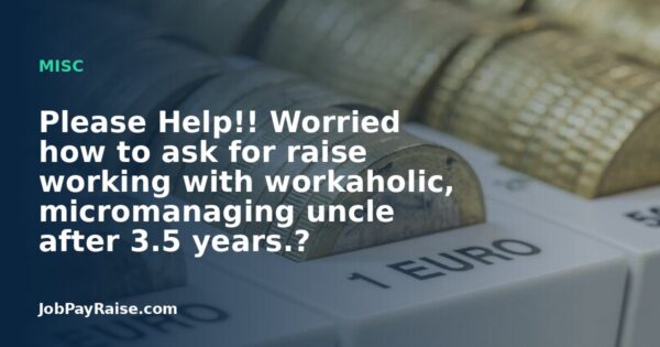 Please Help!! Worried how to ask for raise working with workaholic, micromanaging uncle after 3.5 years.?