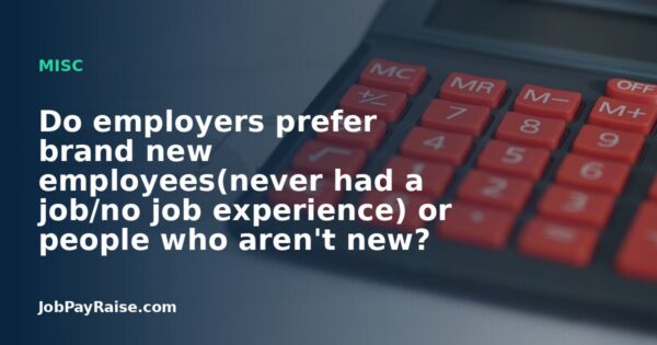 Do employers prefer brand new employees(never had a job/no job experience) or people who aren't new?