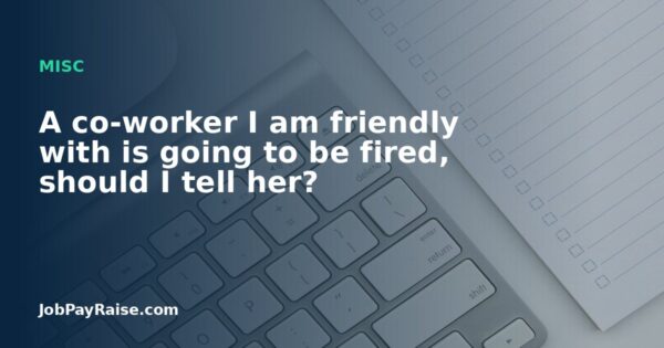 A co-worker I am friendly with is going to be fired, should I tell her?