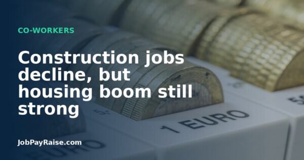 Construction jobs decline, but housing boom still strong