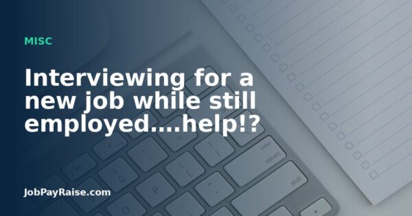 Interviewing for a new job while still employed….help!?