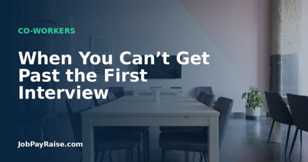 When You Can’t Get Past the First Interview