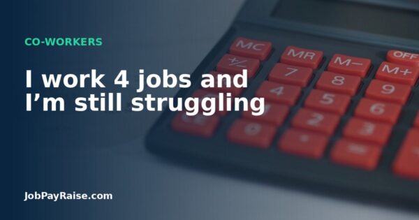 I work 4 jobs and I’m still struggling