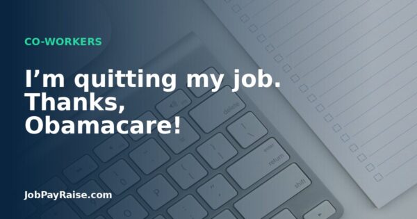 I’m quitting my job. Thanks, Obamacare!
