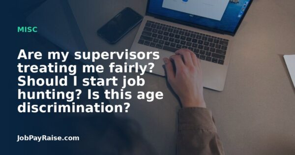 Are my supervisors treating me fairly? Should I start job hunting? Is this age discrimination?