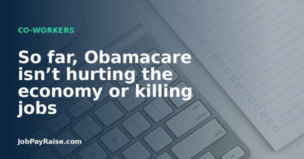 So far, Obamacare isn’t hurting the economy or killing jobs