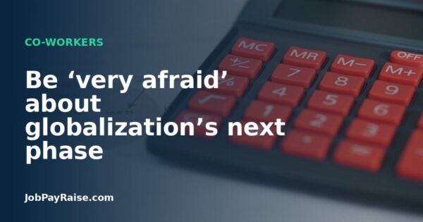 Be ‘very afraid’ about globalization’s next phase