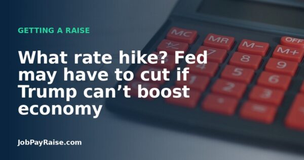 What rate hike? Fed may have to cut if Trump can’t boost economy
