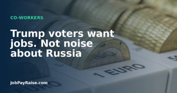 Trump voters want jobs. Not noise about Russia