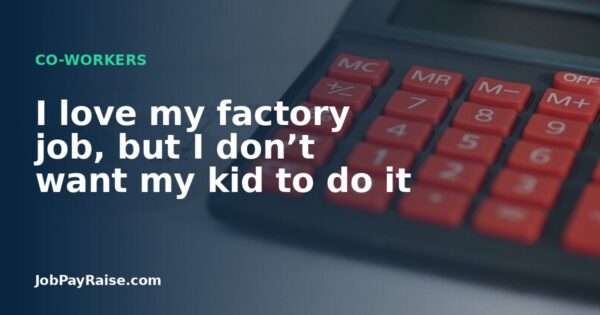 I love my factory job, but I don’t want my kid to do it