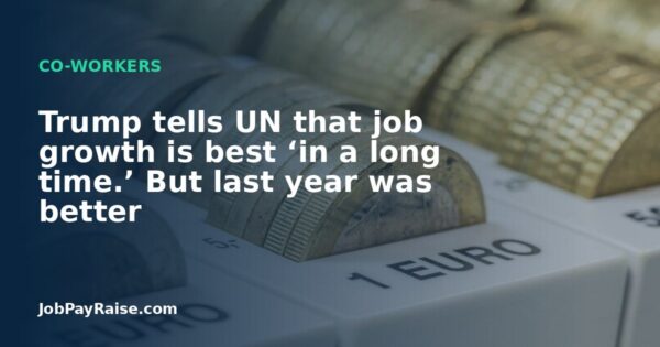 Trump tells UN that job growth is best ‘in a long time.’ But last year was better