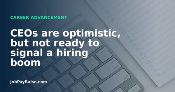 CEOs are optimistic, but not ready to signal a hiring boom