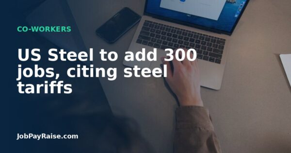 US Steel to add 300 jobs, citing steel tariffs