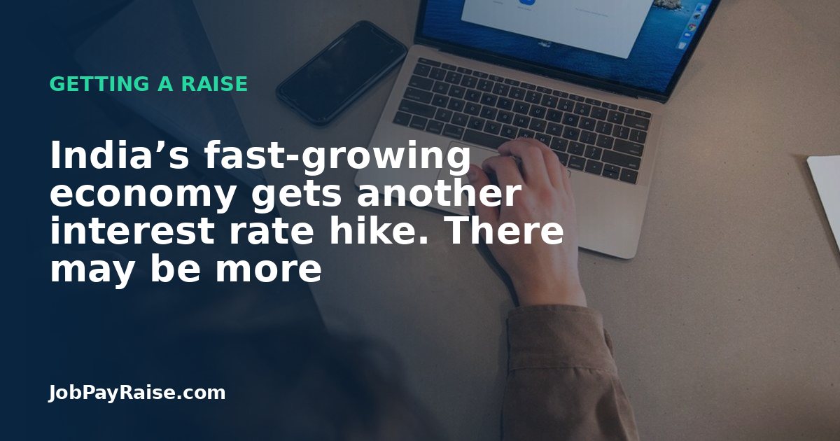 India’s fast-growing economy gets another interest rate hike. There may be more