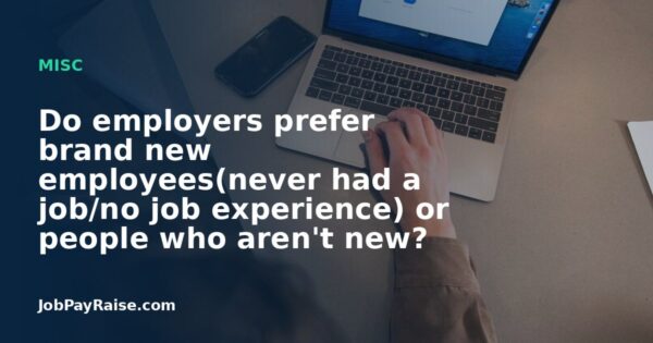 Do employers prefer brand new employees(never had a job/no job experience) or people who aren't new?