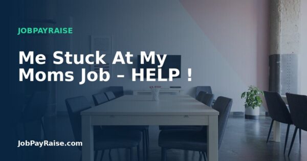 Me Stuck At My Moms Job – HELP !