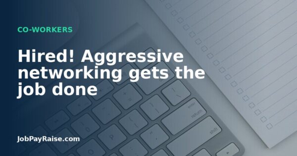 Hired! Aggressive networking gets the job done