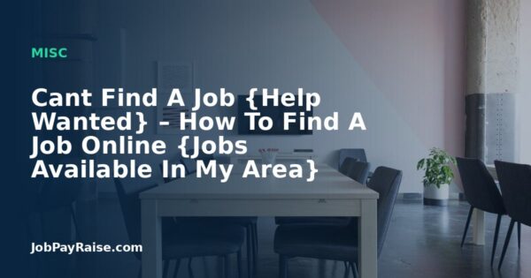 Cant Find A Job {Help Wanted} – How To Find A Job Online {Jobs Available In My Area}
