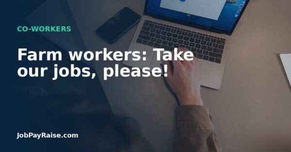Farm workers: Take our jobs, please!