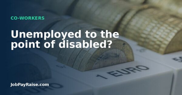 Unemployed to the point of disabled?